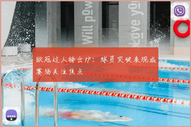 欧冠过人榜出炉：球员突破表现成赛场关注焦点
