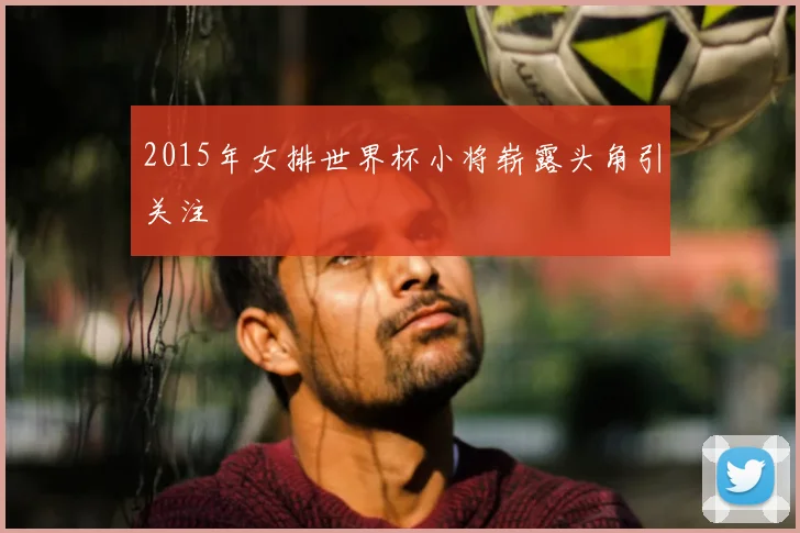 2015年女排世界杯小将崭露头角引关注
