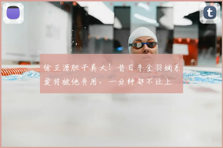 徐正源胆子真大!昔日李金羽嫡系爱将被他弃用,一分钟都不让上