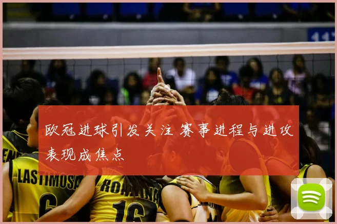 欧冠进球引发关注 赛事进程与进攻表现成焦点