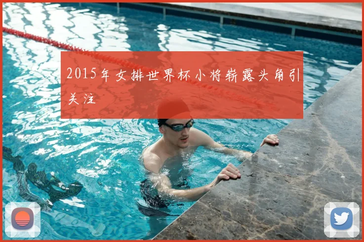 2015年女排世界杯小将崭露头角引关注