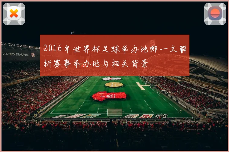 2016年世界杯足球举办地哪一文解析赛事举办地与相关背景